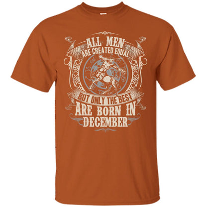 All Men Are Created Equal, But Only The Best Are Born In December T-shirt Texas Orange