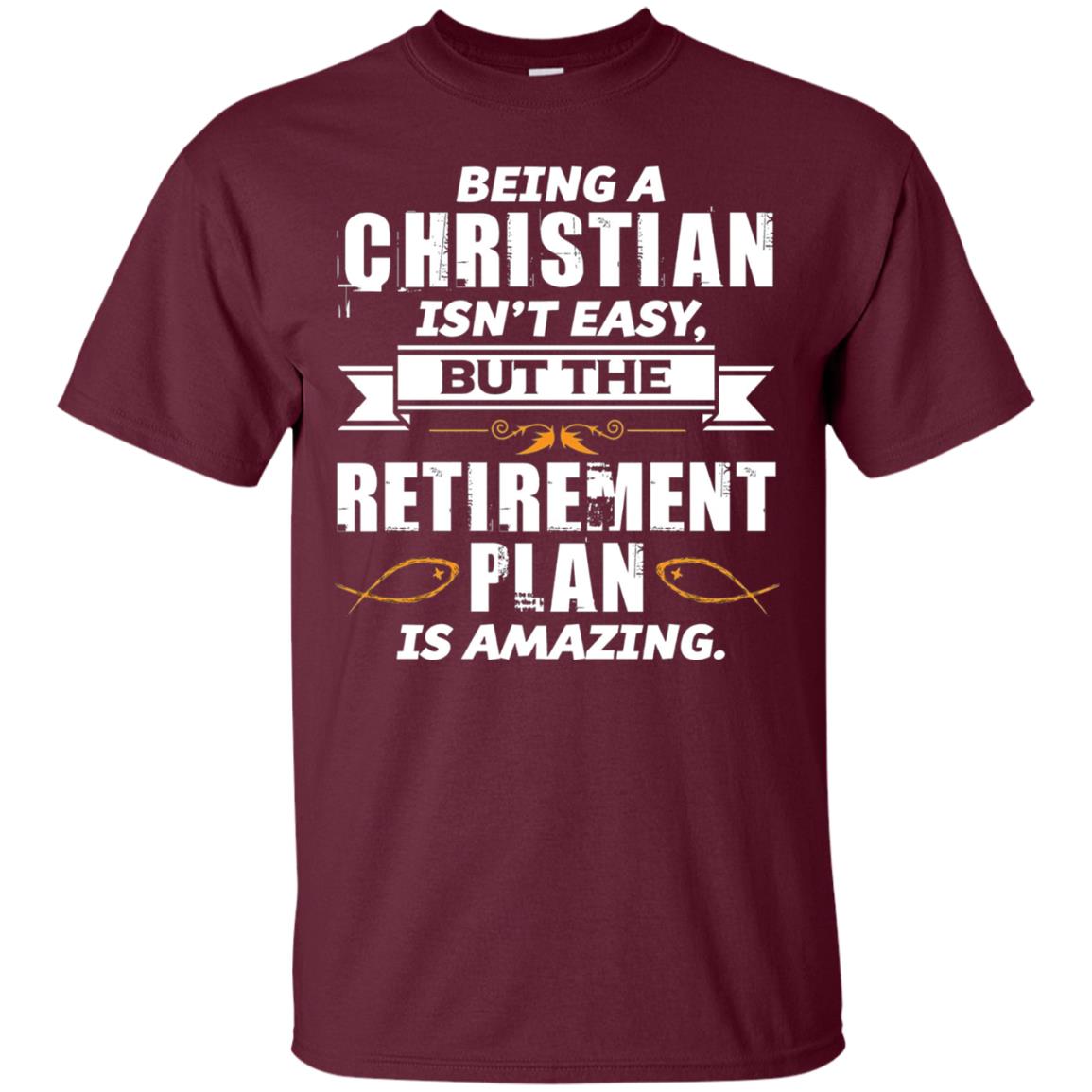 Being A Christian Isnt Easy But The Retirement Plan Is Amazing Maroon
