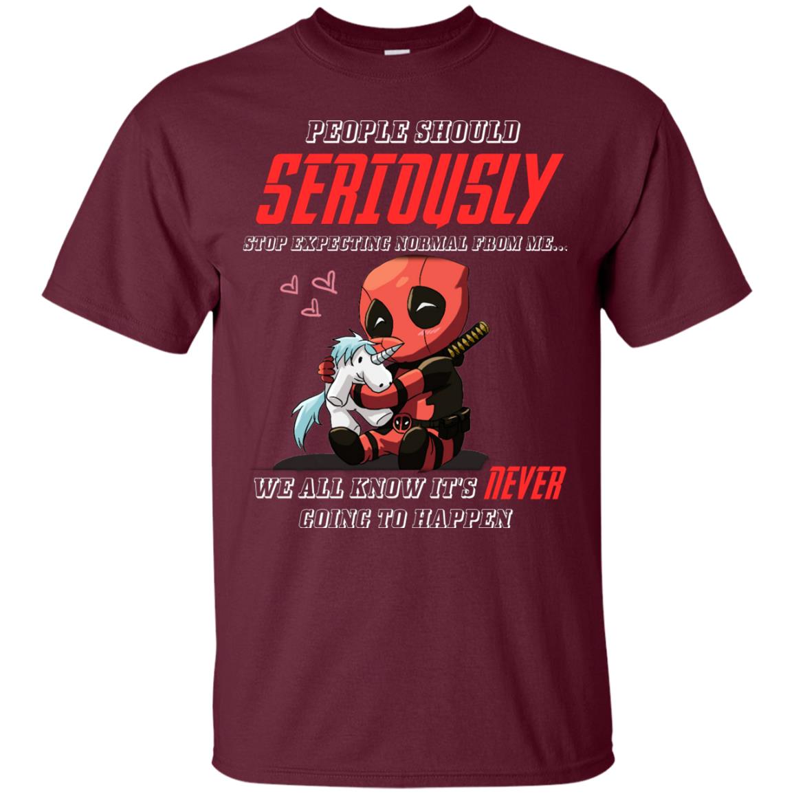 People Should Seriously Stop Expecting Normal From Me We All Know It_s Never Going To Happen Shirt Maroon