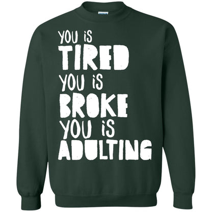 You Is Tired You Is Broke You Is Adulting Shirt G180 Gildan Crewneck Pullover Sweatshirt 8 Oz. Forest Green