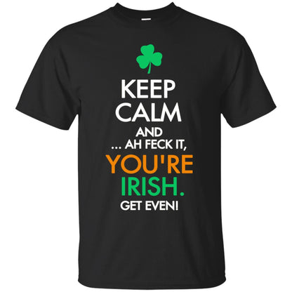 Keep Calm And Ah Feck It, You_re Irish Get Even Saint Patrick_s Day Shirt Black