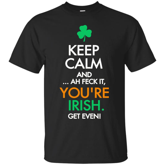 Keep Calm And Ah Feck It, You_re Irish Get Even Saint Patrick_s Day Shirt Black