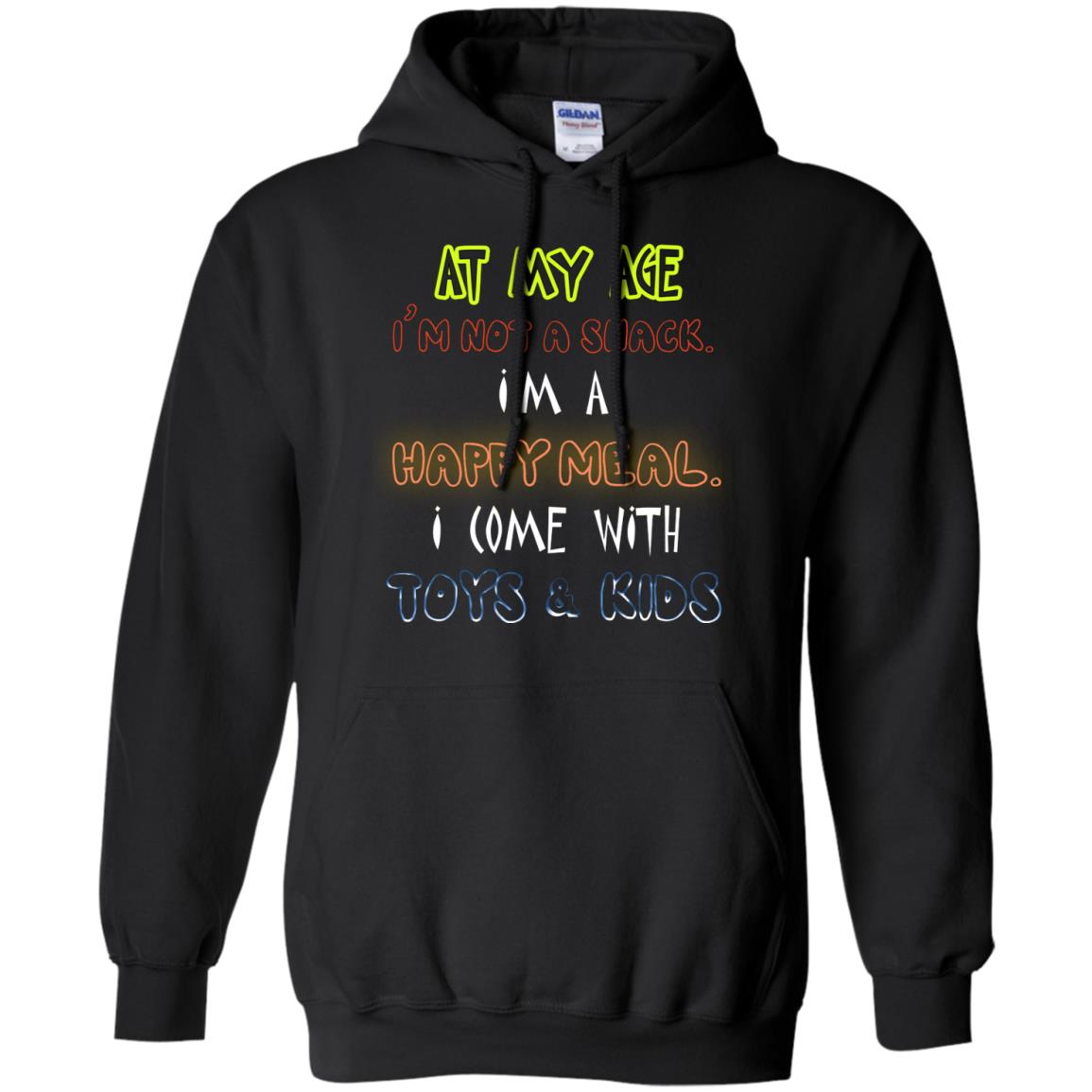 At My Age Im Not A Snack Im A Happy Meal I Come With Toy And Kids ShirtG185 Gildan Pullover Hoodie 8 oz.