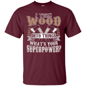 Woodworker T-shirt I Turn Wood Into Things What_s Your Superpower