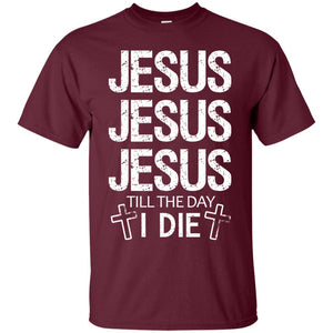 Jesus Jesus Jesus Till The Day I Die Christian ShirtG200 Gildan Ultra Cotton T-Shirt