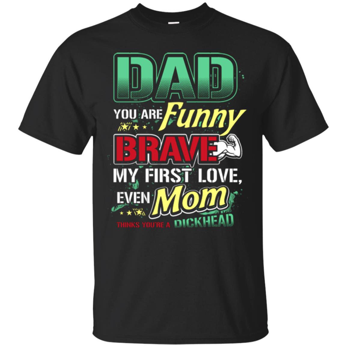 Dad You Are Funny Brave My First Love, Even Mom Thinks You're A Dickhead Black
