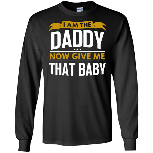 I Am The Daddy Now Give Me That Baby Funny Daddy Shirt Black