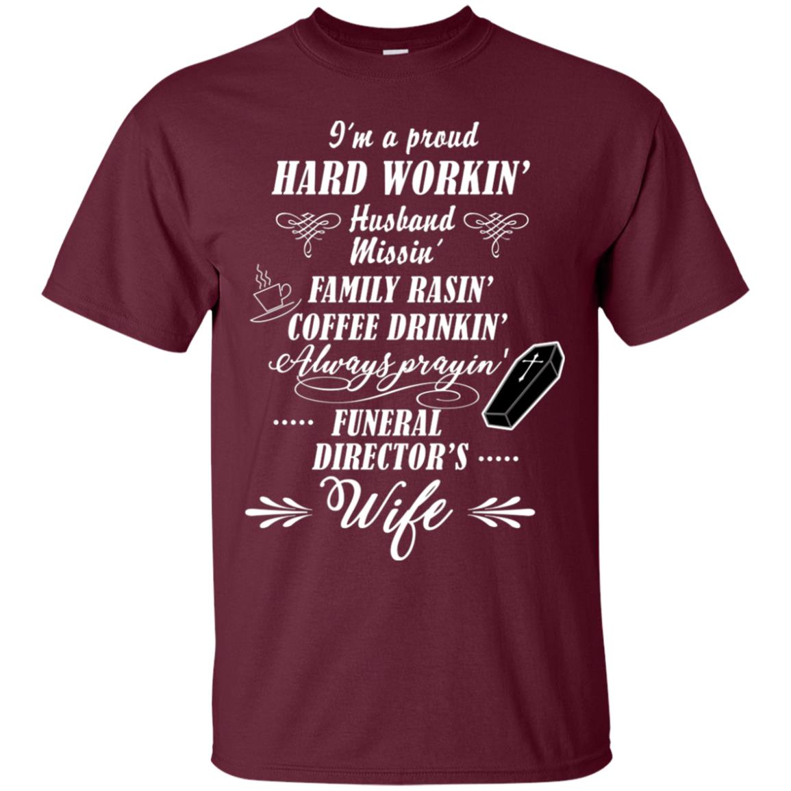 I'm A Proud Hard Workin' Husband Missin' Family Rasin' Coffee Drinkin' Always Prayin' Funeral Director's Wife Maroon