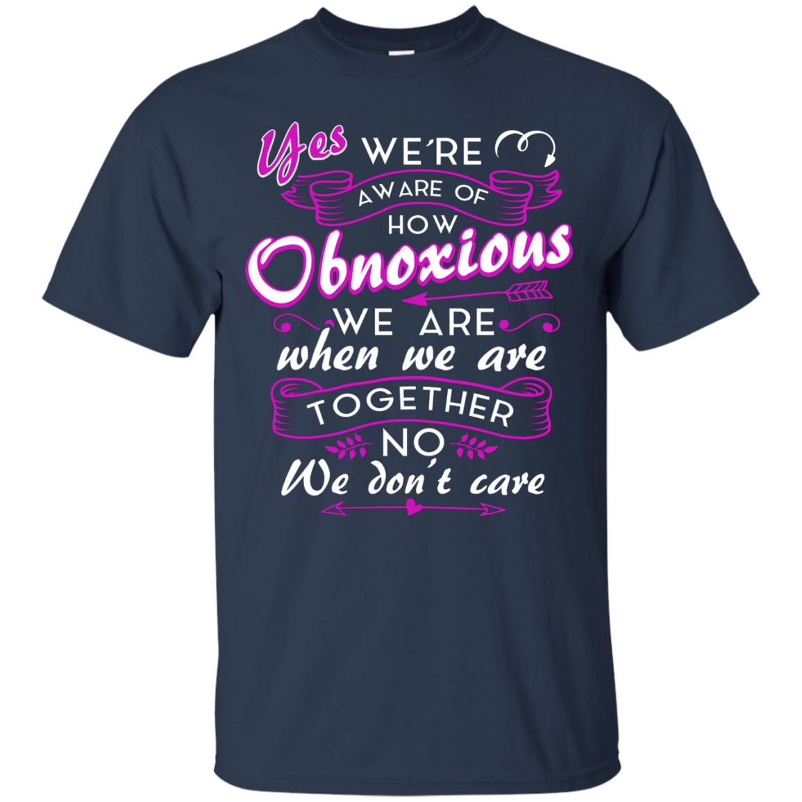 Yes We_re Aware Of How Obnoxious Funny Friendship T-shirt Navy