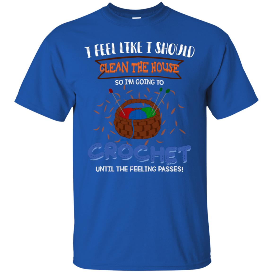 I Feel Like I Should Clean The House So Im Going To Crochet Until The Feeling Passes Shirt Royal