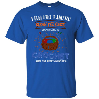 I Feel Like I Should Clean The House So Im Going To Crochet Until The Feeling Passes Shirt Royal