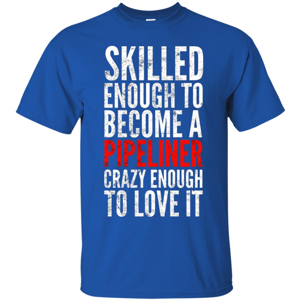 Skilled Enough To Become A Pipeliner Crazy Enough To Love It Pipeline Trucker T-shirt Royal