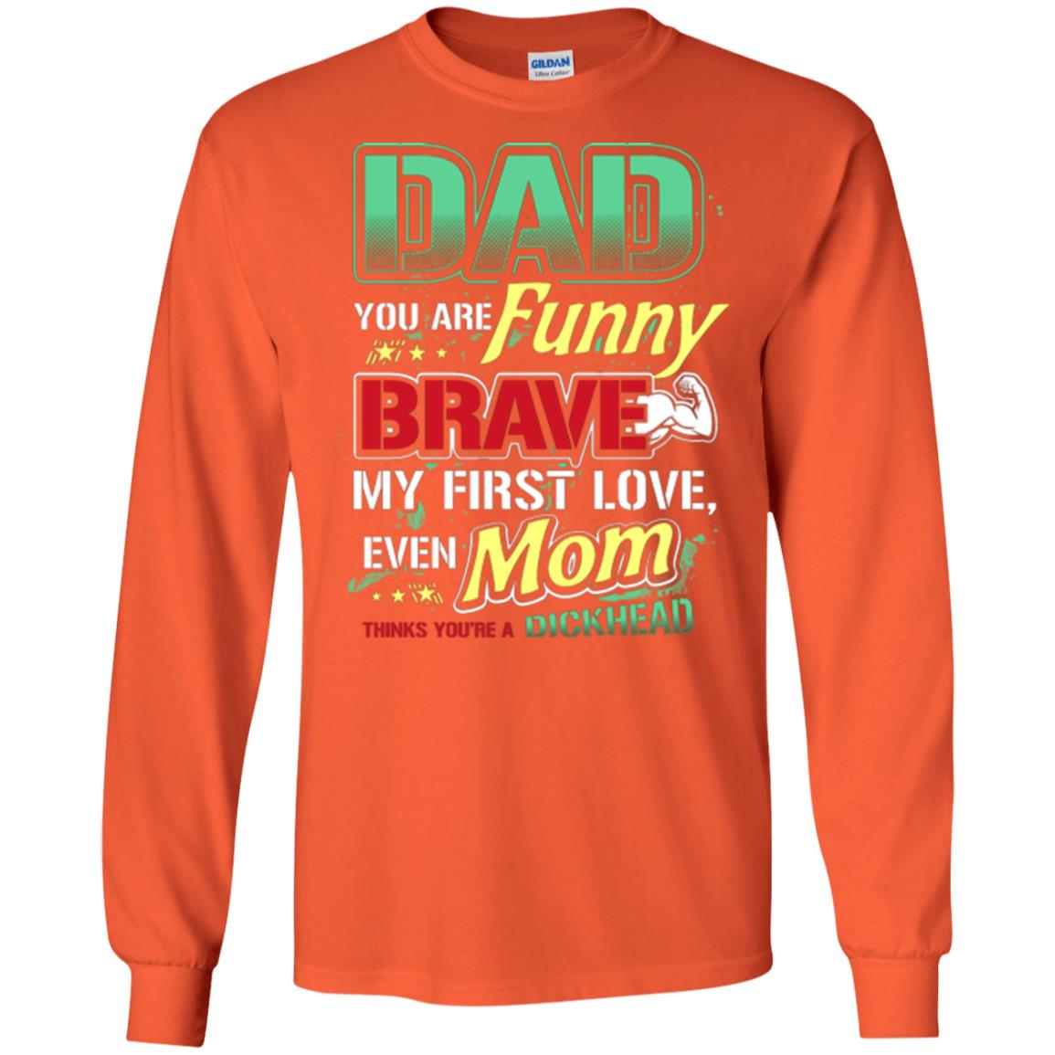 Dad You Are Funny Brave My First Love, Even Mom Thinks You're A Dickhead Orange