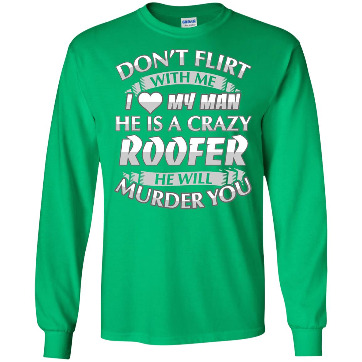 Roofer T-shirt Don_t Flirt With Me I Love My Crazy Irish Green