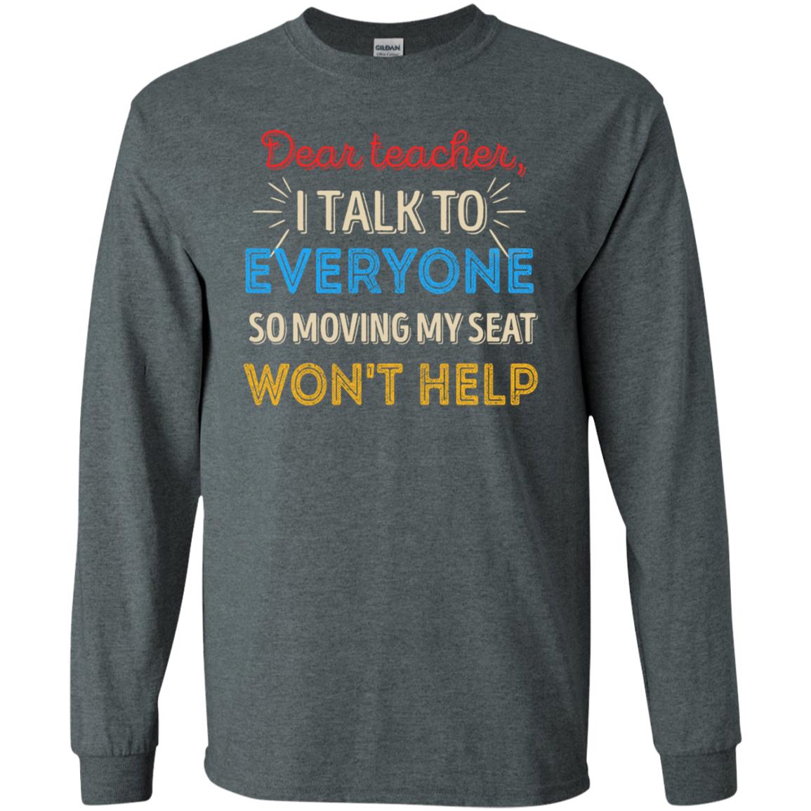 Dear Teacher I Talk To Everyone So Moving My Seat Won't Help Shirt Dark Heather
