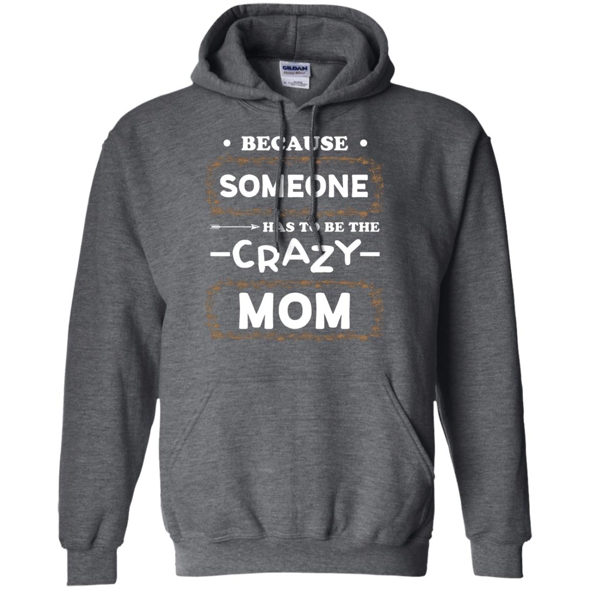 Because Someone Has To Be The Crazy Mom Shirt For Mommy Dark Heather