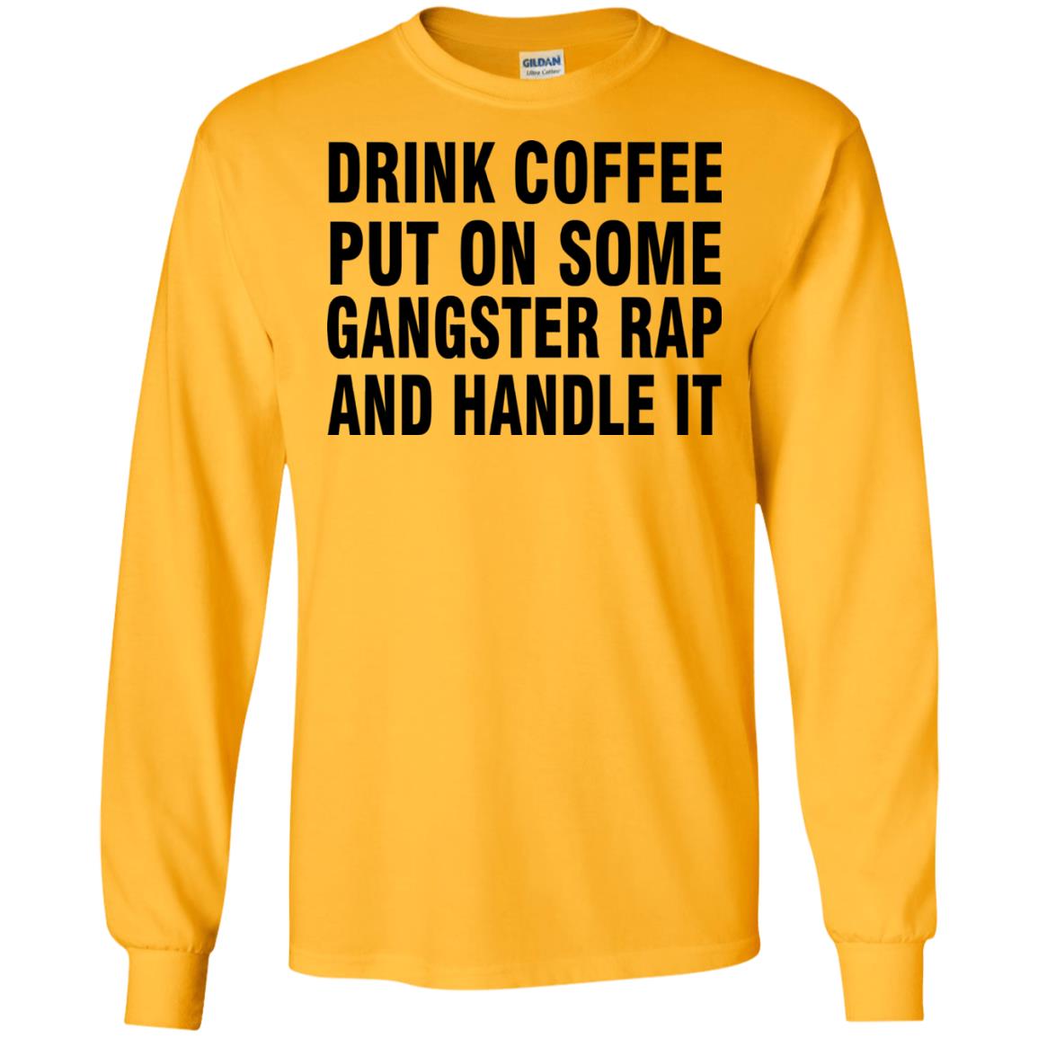 Drink Coffee Put On Some Gangter Rap And Handle It Shirt Gold