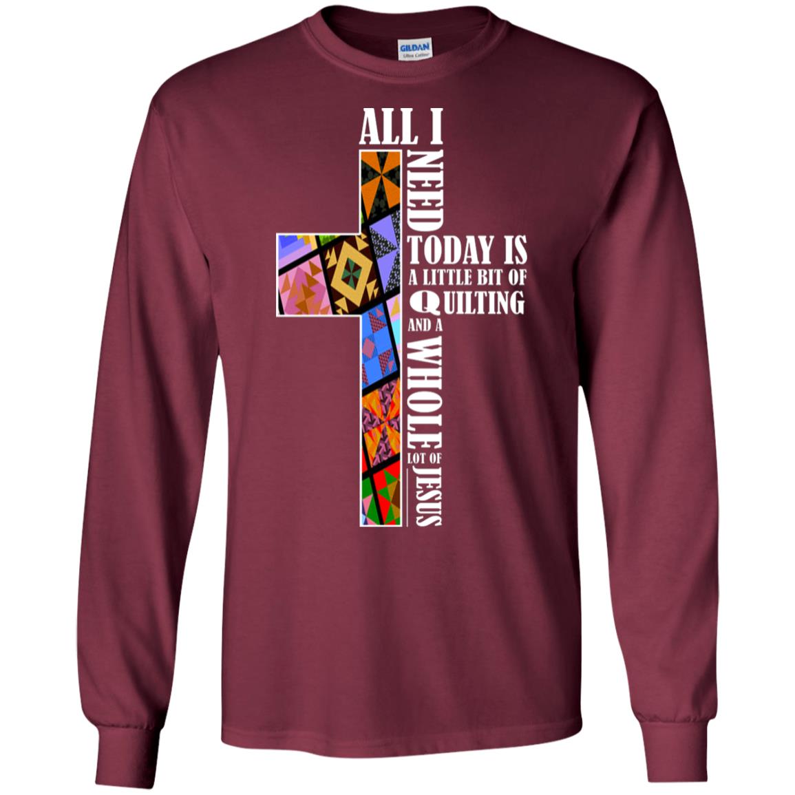 All I Need Today Is A Little Bit Of Quilting And A Whole Lot Of Jesus T-shirt Maroon