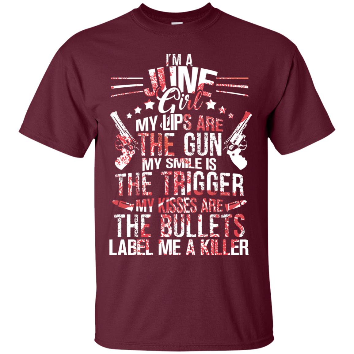 I_m A June Girl My Lips Are The Gun My Smile Is The Trigger My Kisses Are The Bullets Label Me A Killer Maroon