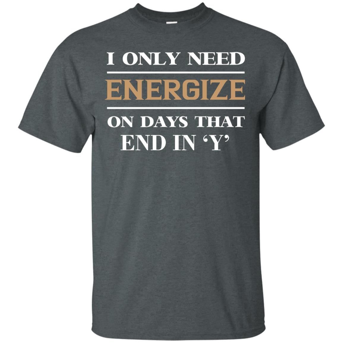 I Only Need Energize On Days That End In Y Shirt Dark Heather