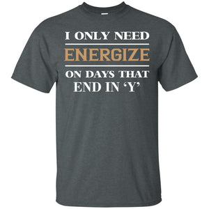 I Only Need Energize On Days That End In Y ShirtG200 Gildan Ultra Cotton T-Shirt