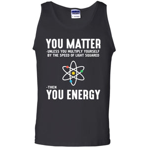 You Matter Then You Energy Scientist T-shirt