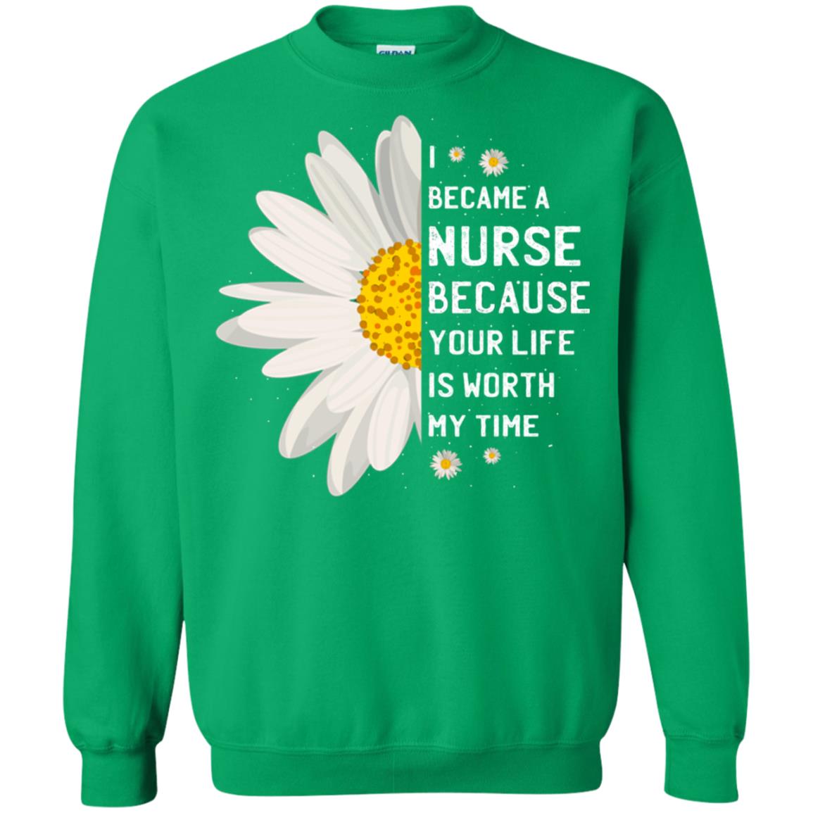 I Became A Nurse Because Your Life Is Worth My Time Best Quote Shirt Irish Green