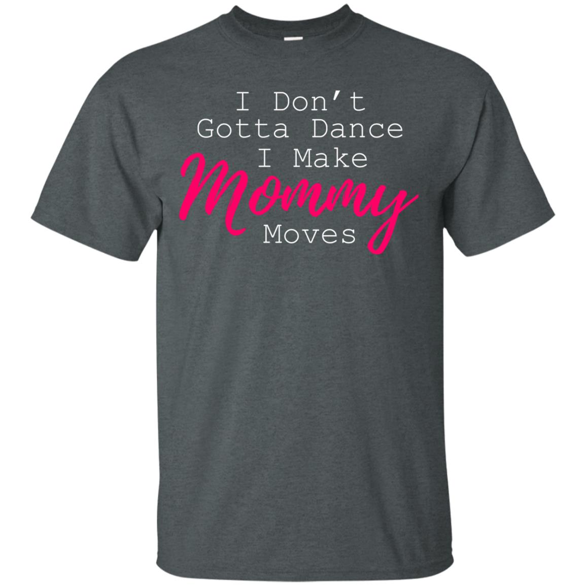 I Don_t Gotta Dance I Make Mommy Moves Family T-shirt Dark Heather