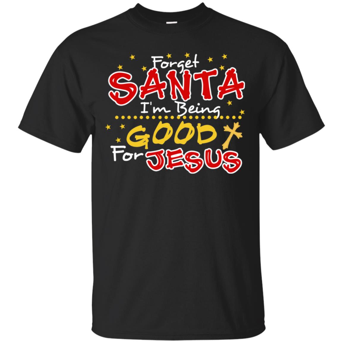 Forget Santa Im Being Good For Jesus Funny X-mas Gift Shirt Black