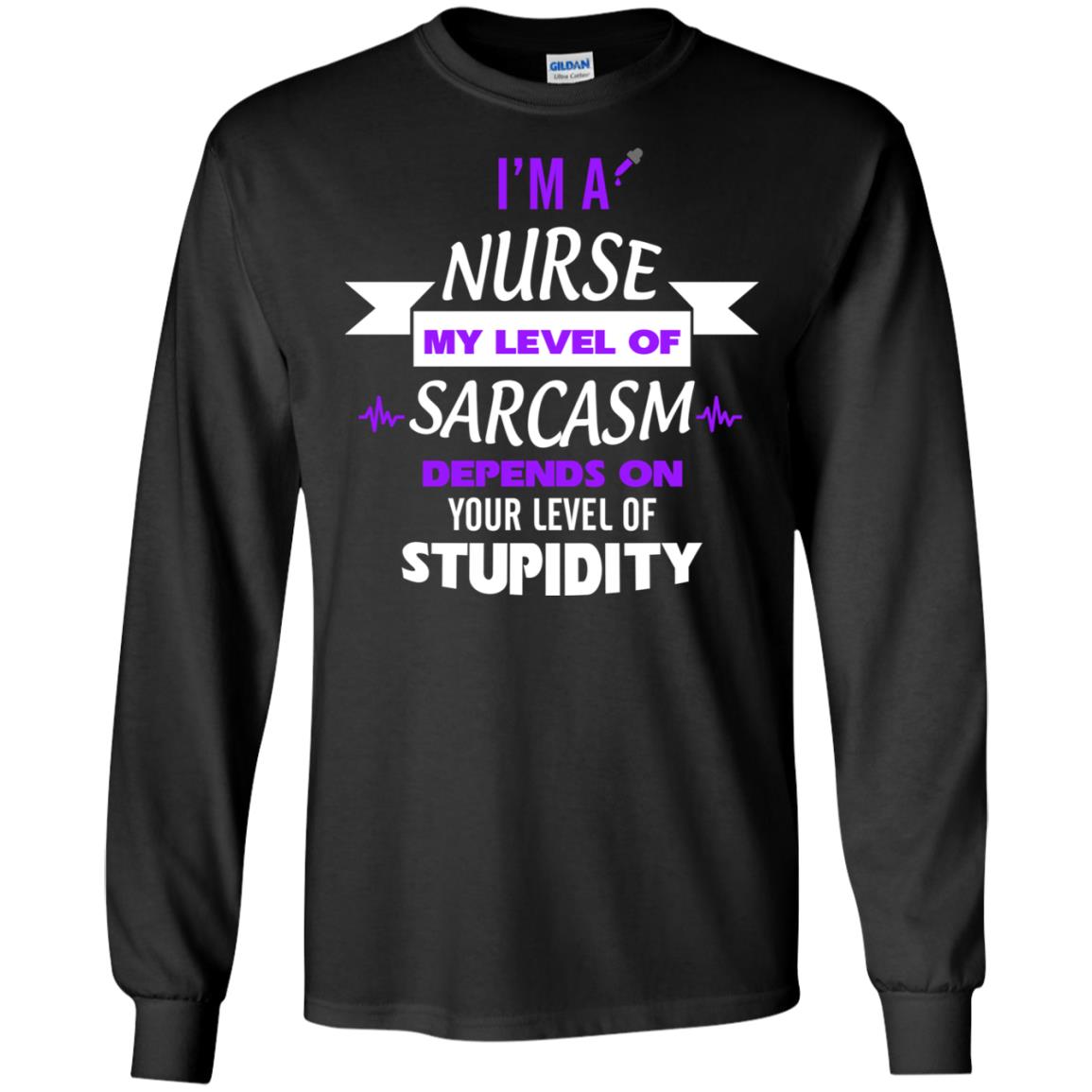 Im A Nurse My Level Of Saracasm Depends On Your Level Of StupidityG240 Gildan LS Ultra Cotton T-Shirt
