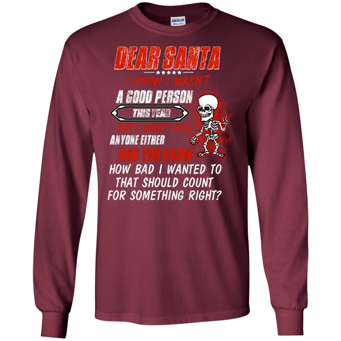 Dear Santa I Know I Wasn't A Good Person This Year But I Didn't Kill Anyone Either And You Know How Bad I Wanted To That Should Count For Something Right Maroon