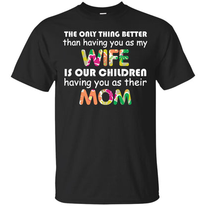 The Only Thing Better Than Having You As My Wife Is Our Children Having You As Their Mom Black