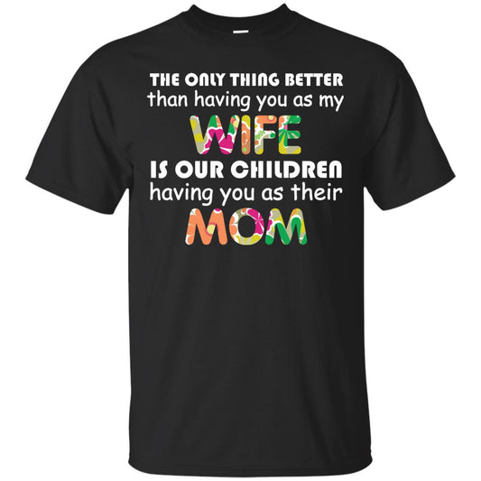 The Only Thing Better Than Having You As My Wife Is Our Children Having You As Their Mom Black