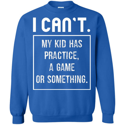 I Can_t. My Kid Has Practice, A Game Or Something Funny Gift Shirt For Parents Royal