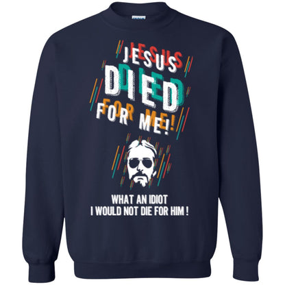Christian T-shirt Jesus Died For Me What An Idiot I Would Not Die For Him Navy