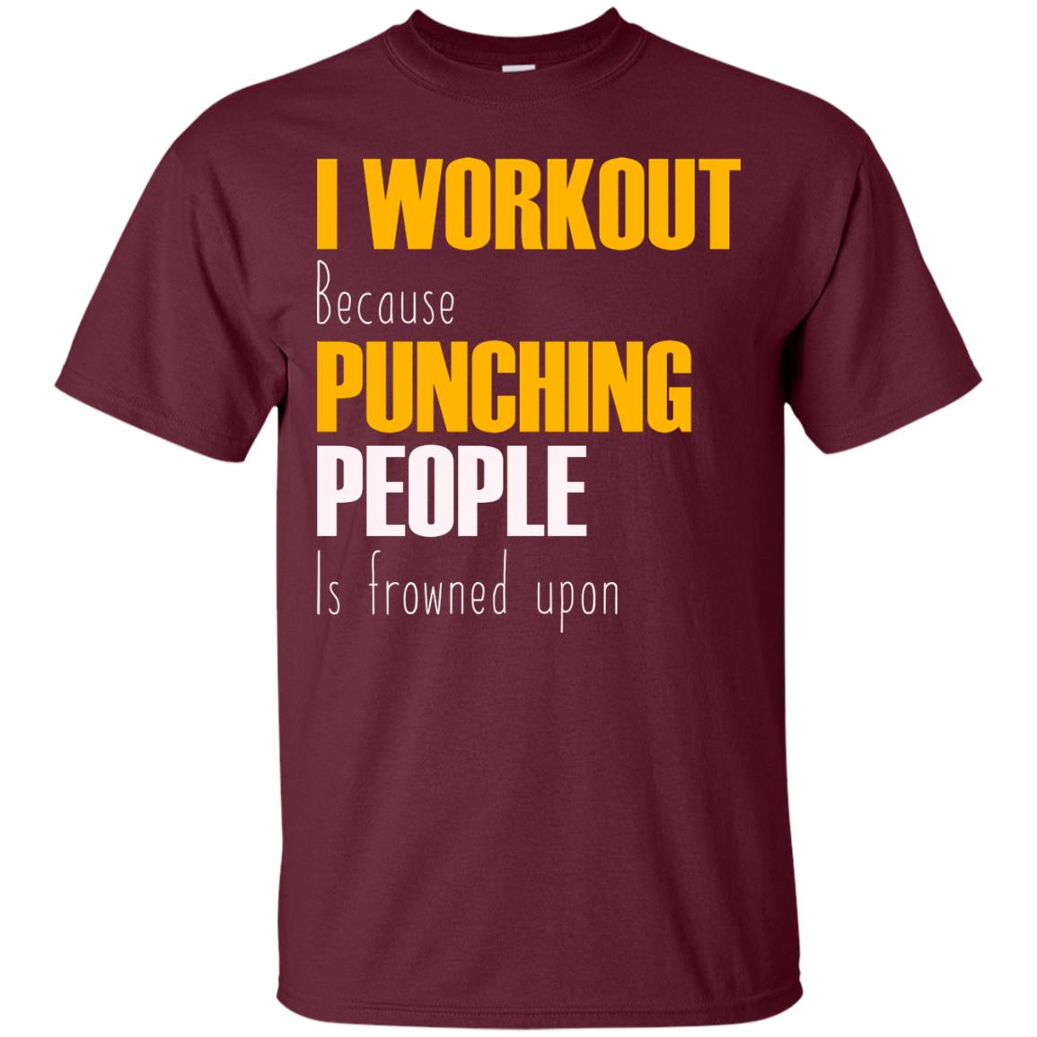 I Workout Because Punching People Is Frowned Upon Workout Fitness Lovers Shirt Maroon
