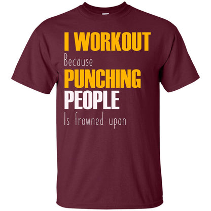 I Workout Because Punching People Is Frowned Upon Workout Fitness Lovers Shirt Maroon