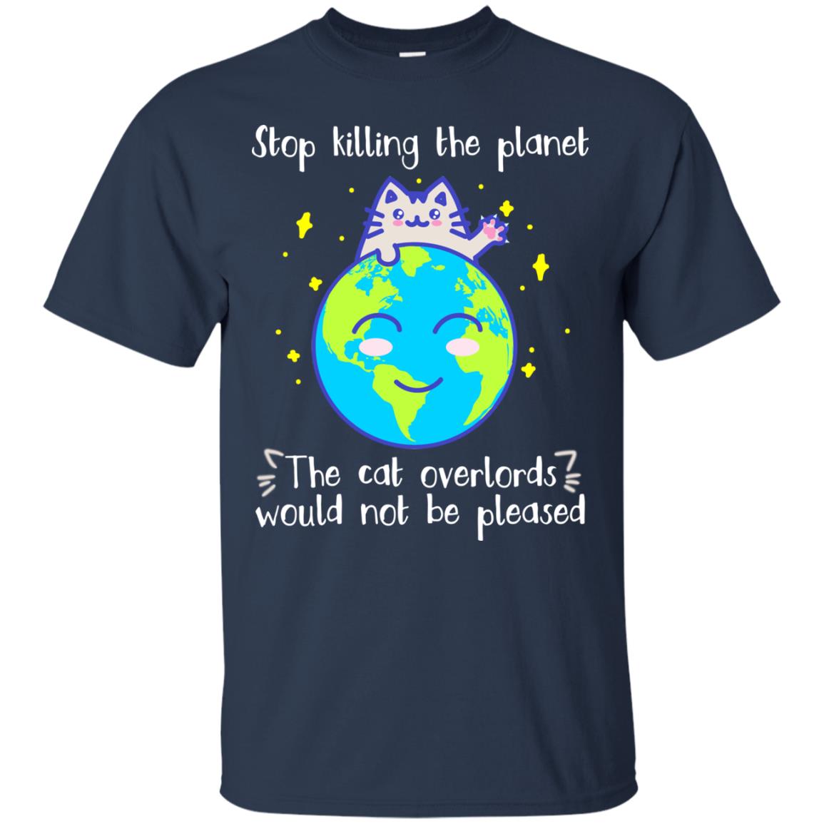 Stop Killing The Planet The Cat Overlords Would Not Be Pleased Save The Earth Day Shirt Navy