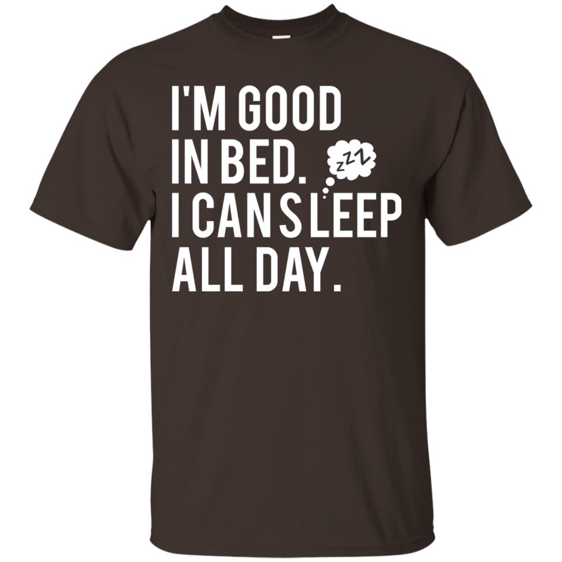 I_m Good In Bed I Can Sleep All Day T-shirt Dark Chocolate