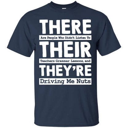 There Are People Who Didn't Listen To Their Teachers Grammar Lessons, And They're Driving Me Nuts Tshirt Navy