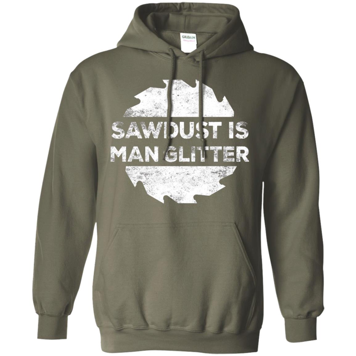Woodworking T-shirt Sawdust Is Man Glitter Military Green