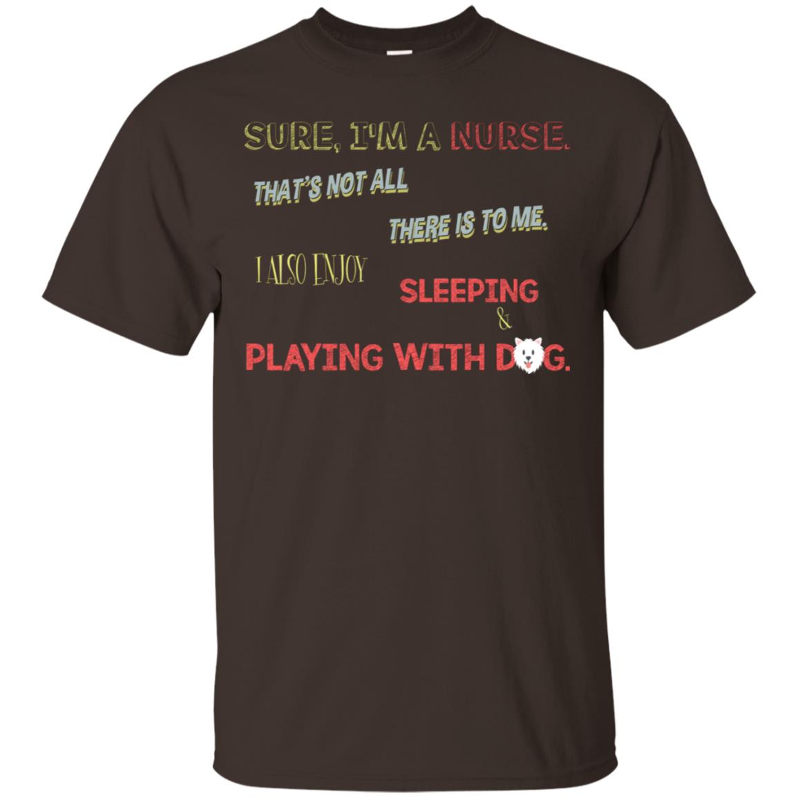 Sure I'm A Nurse That's Not All There Is To Me I Also Enjoy Sleeping Playing With Dog Nursing Shirt Dark Chocolate