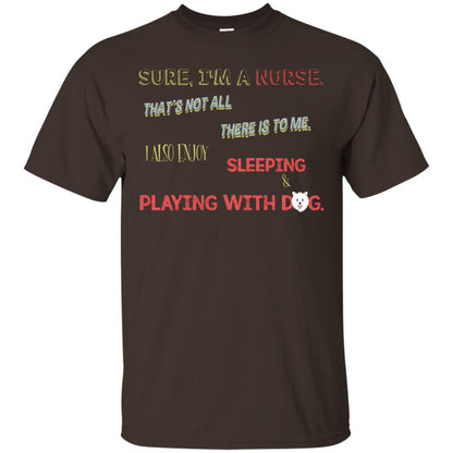 Sure I'm A Nurse That's Not All There Is To Me I Also Enjoy Sleeping Playing With Dog Nursing Shirt Dark Chocolate
