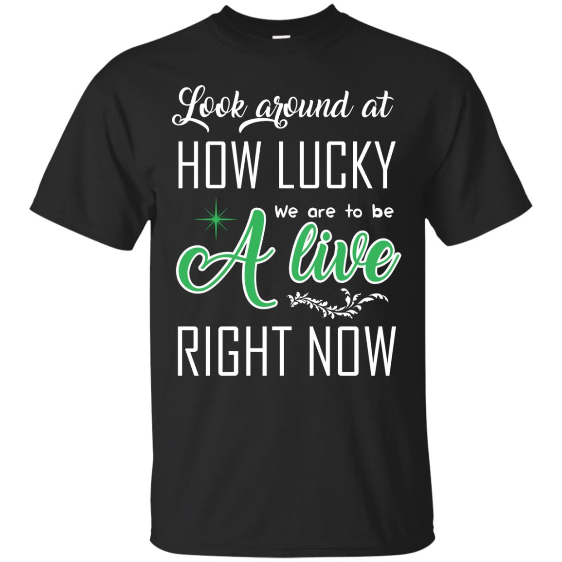 Look Around At How Lucky We Are To Be A Live Right Now T-shirt Black