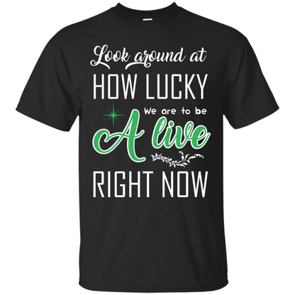 Look Around At How Lucky We Are To Be A Live Right Now T-shirt Black