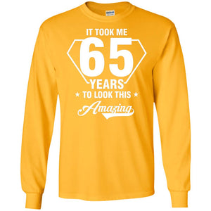 It Took Me 65 Years To Look This Amazing 65th Birthday ShirtG240 Gildan LS Ultra Cotton T-Shirt