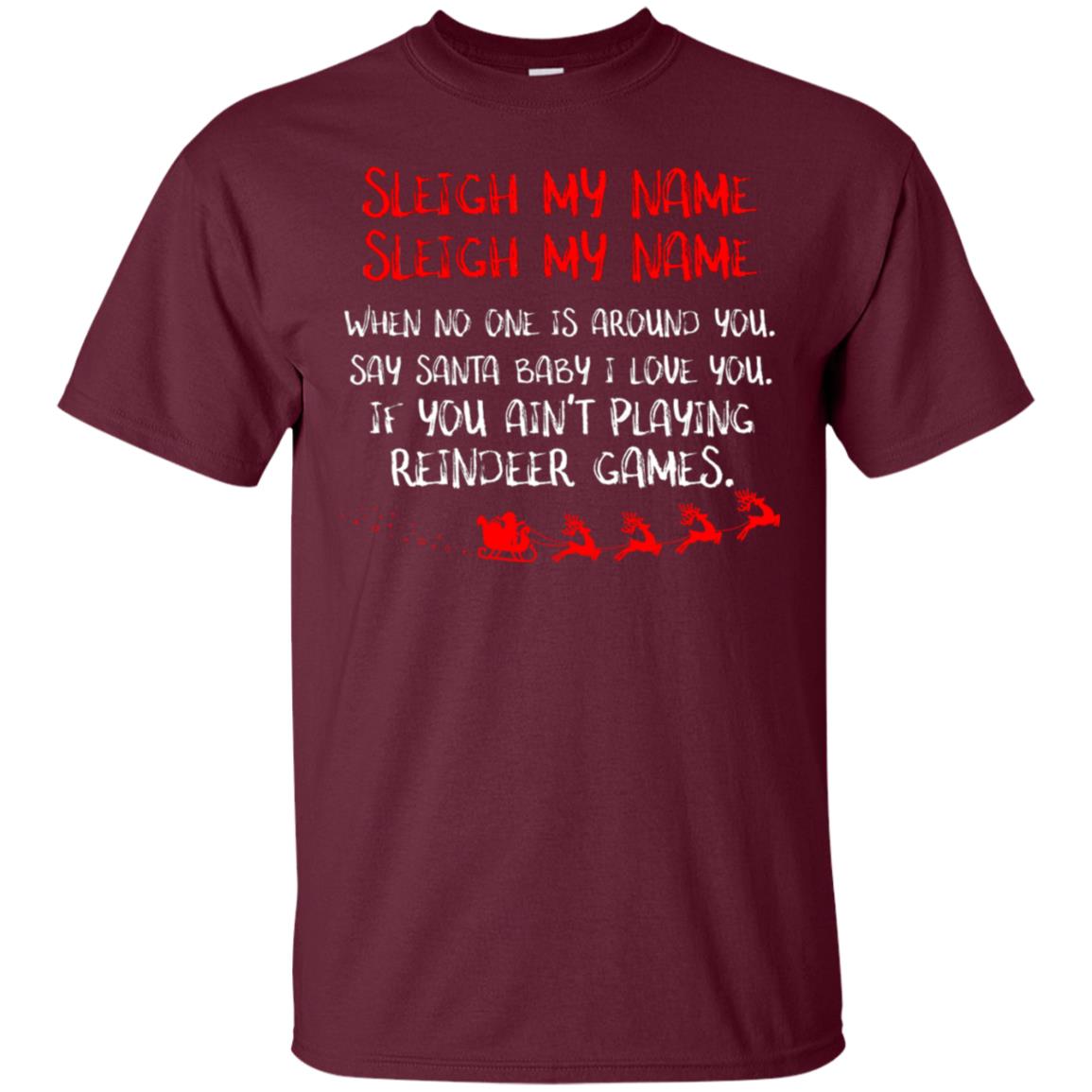 Sleigh My Nam When No One Around You Saying Baby I Love You If You Ain't Playing Reindeer Games Shirt Maroon