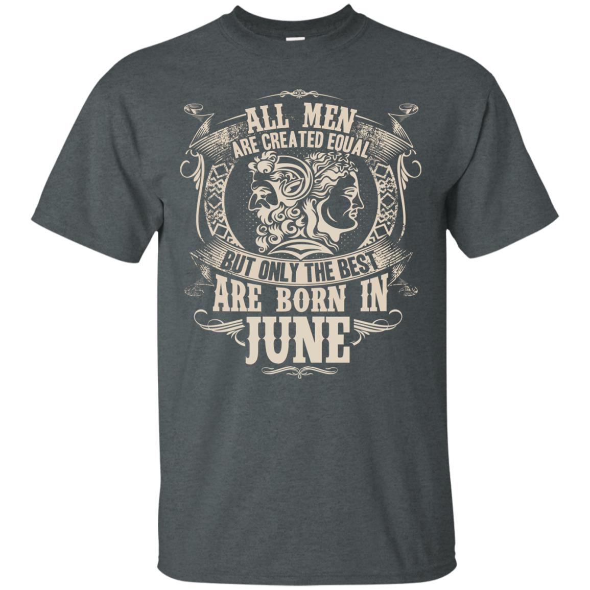 All Men Are Created Equal, But Only The Best Are Born In June T-shirt Dark Heather