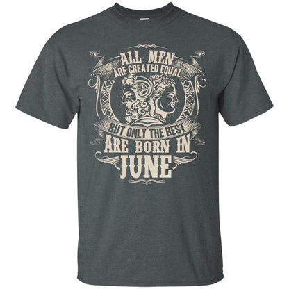 All Men Are Created Equal, But Only The Best Are Born In June T-shirt Dark Heather