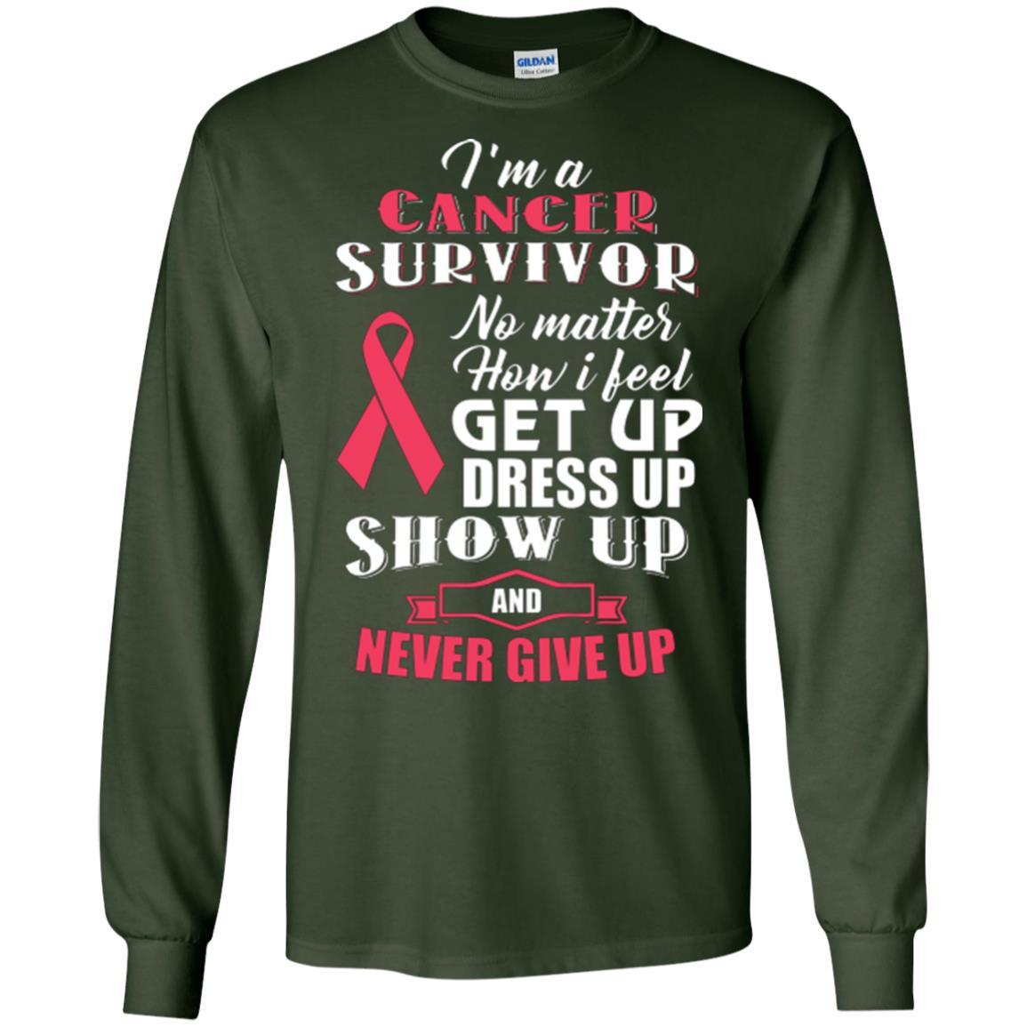 Cancer Awareness T-shirt I'm A Cancer Survivor No Matter How I Feel Get Up Dress Up Show Forest Green